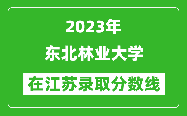 <b>2024年东北林业大学在江苏录取分数线一览表（含录取位次）</b>