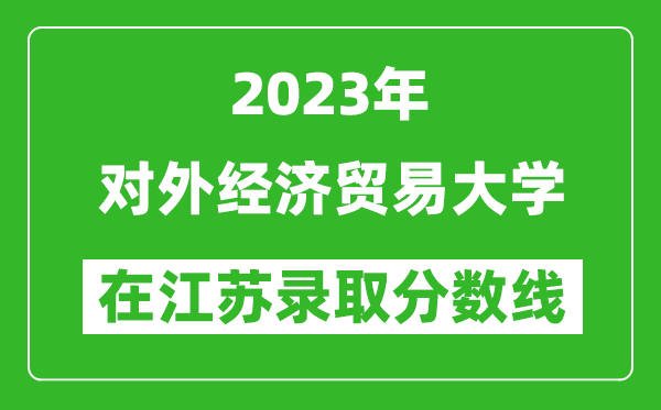 2024年对外经济贸易大学在江苏录取分数线一览表（含录取位次）
