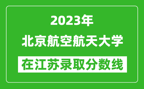 <b>2024年北京航空航天大学在江苏录取分数线一览表（含录取位次）</b>