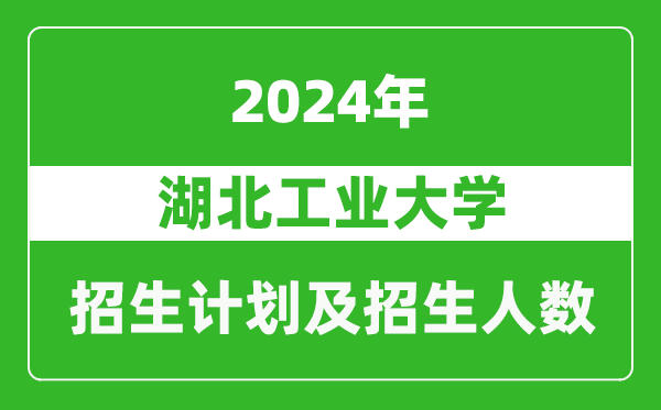 湖北工业大学2024年在江苏的招生计划及招生人数