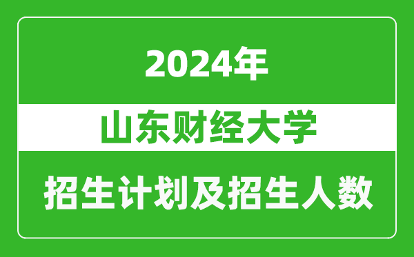 <b>山东财经大学2024年在江苏的招生计划及招生人数</b>