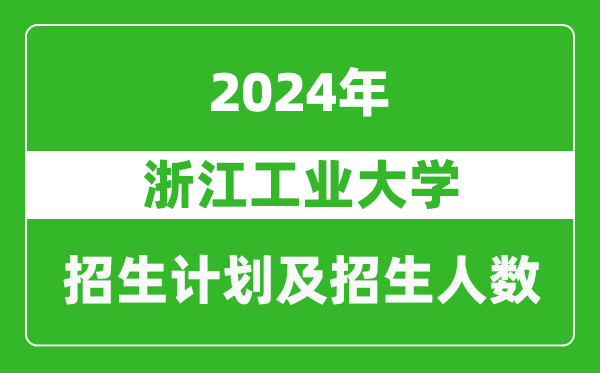 <b>浙江工业大学2024年在江苏的招生计划及招生人数</b>