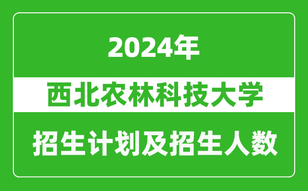<b>西北农林科技大学2024年在江苏的招生计划及招生人数</b>