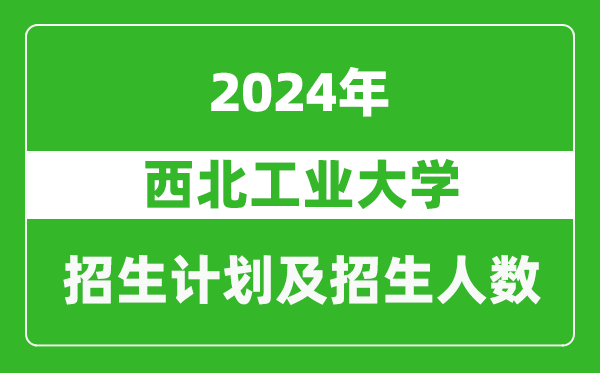 <b>西北工业大学2024年在江苏的招生计划及招生人数</b>