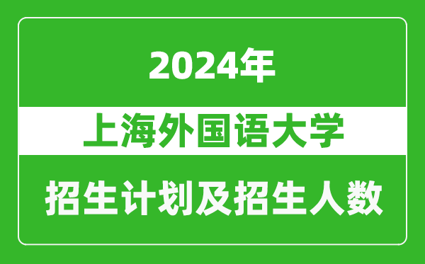 <b>上海外国语大学2024年在江苏的招生计划及招生人数</b>