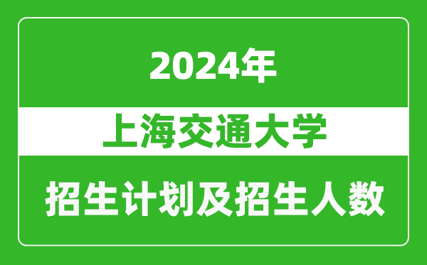 <b>上海交通大学2024年在江苏的招生计划及招生人数</b>