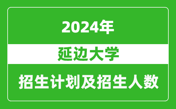 <b>延边大学2024年在江苏的招生计划及招生人数</b>