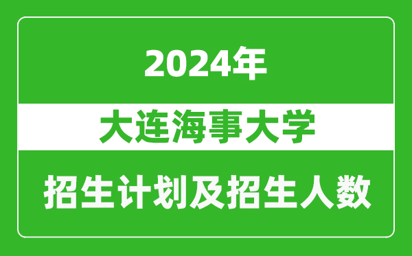 <b>大连海事大学2024年在江苏的招生计划及招生人数</b>