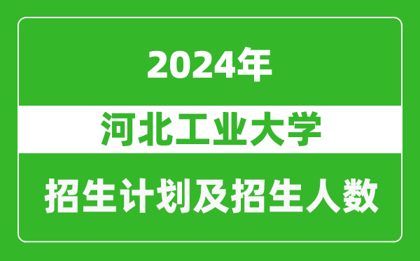<b>河北工业大学2024年在江苏的招生计划及招生人数</b>
