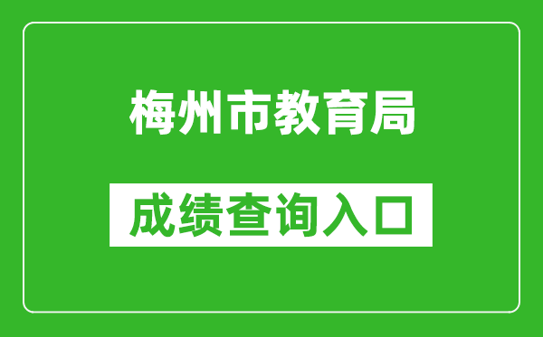 <b>梅州市教育局中考成绩查询入口：http://edu.meizhou.gov.cn/</b>