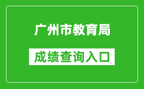 <b>广州市教育局中考成绩查询入口：https://zhongkao.gzzk.cn/</b>